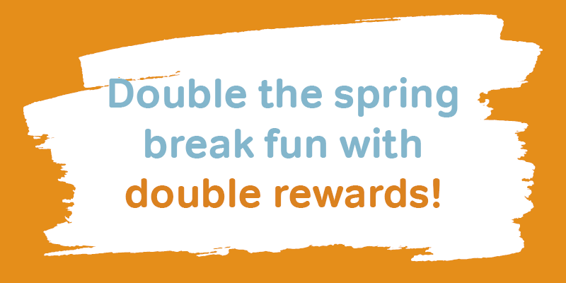 Double the spring break fun with double rewards